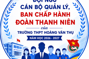 ĐỘI NGŨ CÁN BỘ QUẢN LÝ, BAN CHẤP HÀNH ĐOÀN THANH NIÊN CỦA TRƯỜNG THPT HOÀNG VĂN THỤ - NĂM HỌC 2026-2027